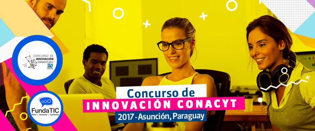 Primer Concurso CONACYT de Innovación, Tecnología y Emprendedorismo “Innovando con Ciencia y Tecnología 2017” Asunción – Paraguay